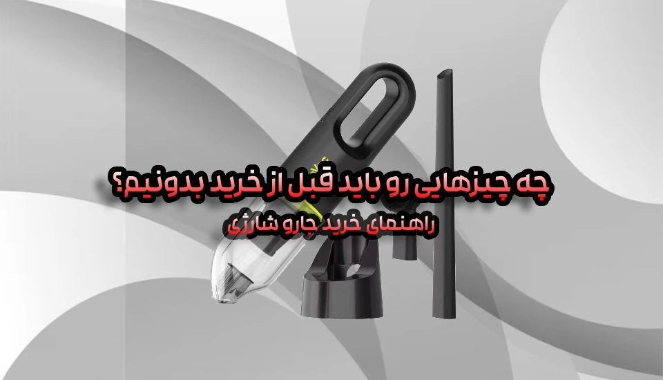 راهنمای خرید جارو شارژی؛ چه چیزهایی رو باید قبل از خرید بدونیم؟