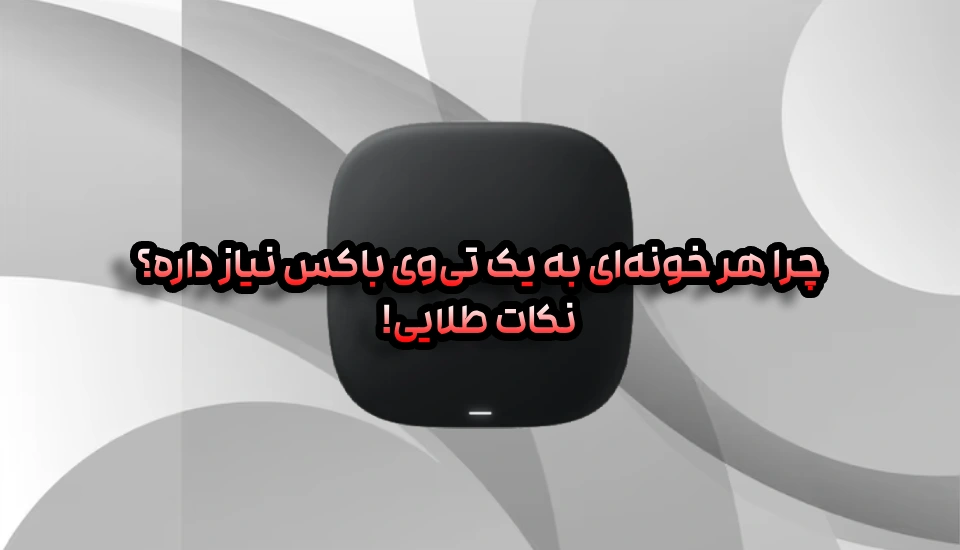 چرا هر خونه‌ای به یک تی‌وی باکس نیاز داره؟ نکات طلایی!