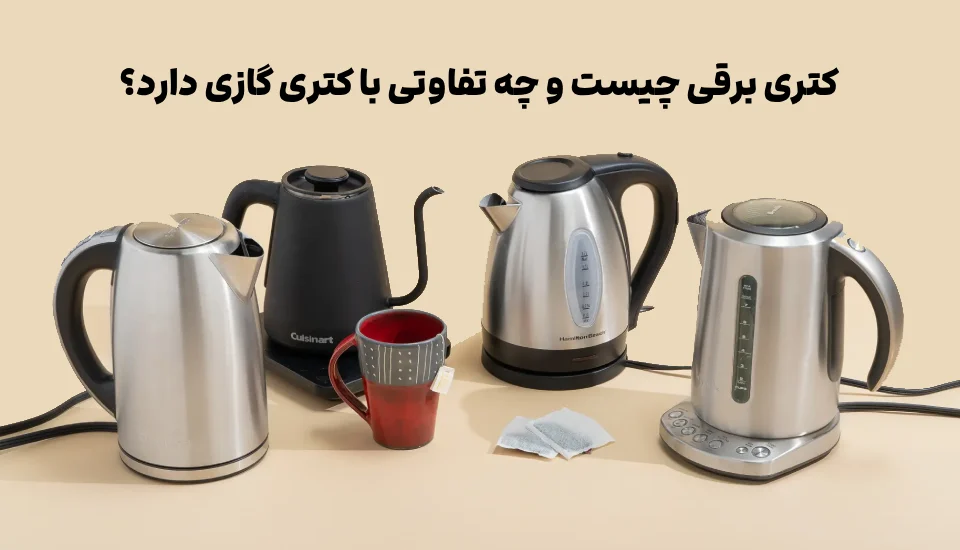 کتری برقی چیست و چه تفاوتی با کتری گازی دارد؟