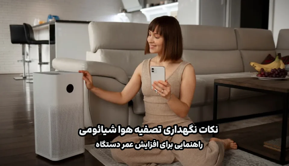 نکات نگهداری تصفیه هوا شیائومی: راهنمایی برای افزایش عمر دستگاه